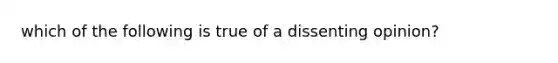 which of the following is true of a dissenting opinion?