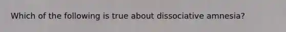 Which of the following is true about dissociative amnesia?