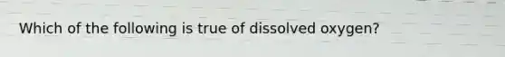 Which of the following is true of dissolved oxygen?