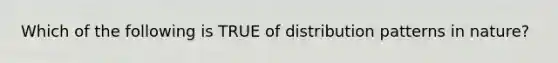 Which of the following is TRUE of distribution patterns in nature?