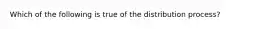 Which of the following is true of the distribution process?