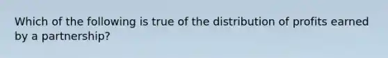 Which of the following is true of the distribution of profits earned by a partnership?