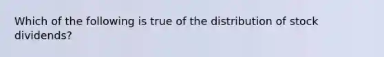 Which of the following is true of the distribution of stock dividends?