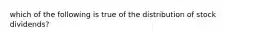 which of the following is true of the distribution of stock dividends?