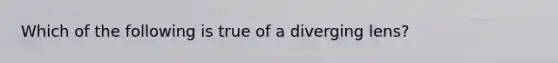 Which of the following is true of a diverging lens?