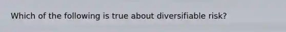 Which of the following is true about diversifiable risk?