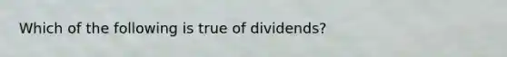 Which of the following is true of dividends?