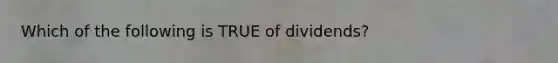 Which of the following is TRUE of dividends?