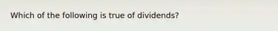 Which of the following is true of​ dividends?