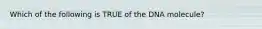 Which of the following is TRUE of the DNA molecule?