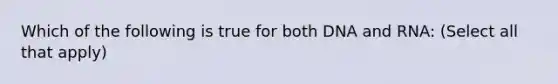 Which of the following is true for both <a href='https://www.questionai.com/knowledge/kMOJ8i4uYe-dna-and-rna' class='anchor-knowledge'>dna and rna</a>: (Select all that apply)