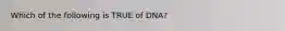 Which of the following is TRUE of DNA?