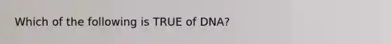 Which of the following is TRUE of DNA?