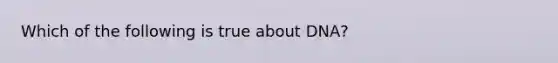 Which of the following is true about DNA?