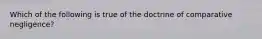 Which of the following is true of the doctrine of comparative negligence?