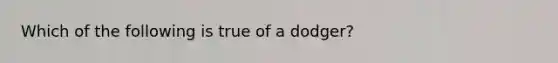 Which of the following is true of a dodger?