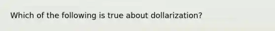 Which of the following is true about dollarization?