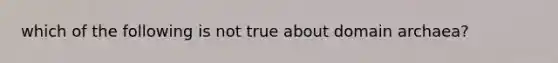 which of the following is not true about domain archaea?