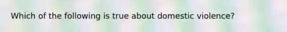 Which of the following is true about domestic violence?