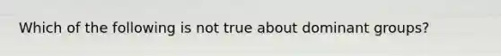 Which of the following is not true about dominant groups?