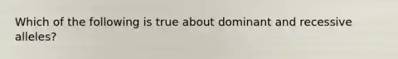 Which of the following is true about dominant and recessive alleles?