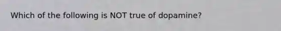 Which of the following is NOT true of dopamine?