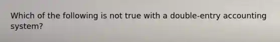 Which of the following is not true with a double-entry accounting system?