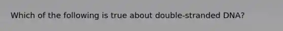 Which of the following is true about double-stranded DNA?