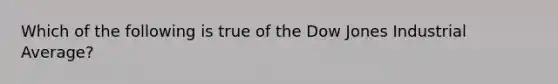 Which of the following is true of the Dow Jones Industrial Average?