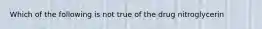 Which of the following is not true of the drug nitroglycerin