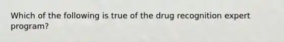 Which of the following is true of the drug recognition expert program?