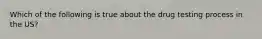 Which of the following is true about the drug testing process in the US?