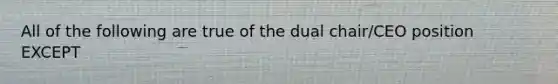 All of the following are true of the dual chair/CEO position EXCEPT