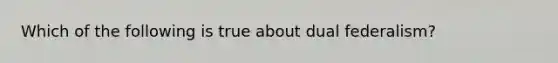 Which of the following is true about dual federalism?