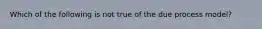 Which of the following is not true of the due process model?