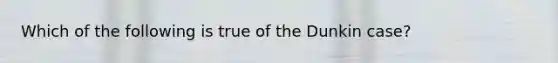 Which of the following is true of the Dunkin case?