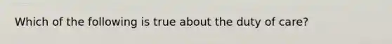 Which of the following is true about the duty of care?