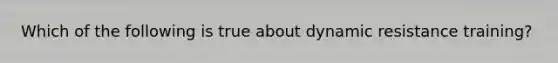 Which of the following is true about dynamic resistance training?