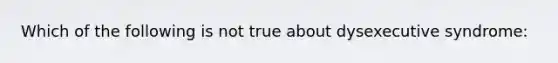 Which of the following is not true about dysexecutive syndrome: