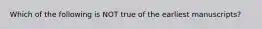 Which of the following is NOT true of the earliest manuscripts?