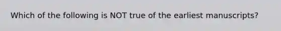 Which of the following is NOT true of the earliest manuscripts?