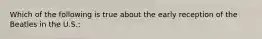Which of the following is true about the early reception of the Beatles in the U.S.: