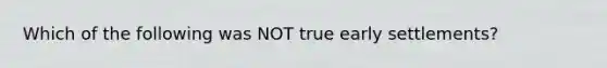 Which of the following was NOT true early settlements?