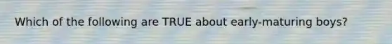 Which of the following are TRUE about early-maturing boys?
