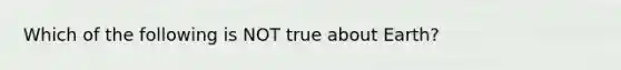 Which of the following is NOT true about Earth?