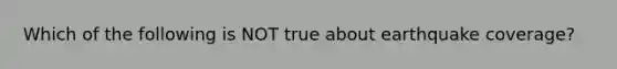 Which of the following is NOT true about earthquake coverage?