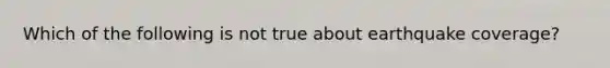 Which of the following is not true about earthquake coverage?