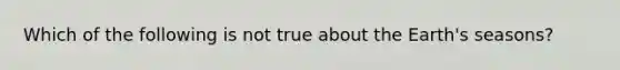 Which of the following is not true about the Earth's seasons?