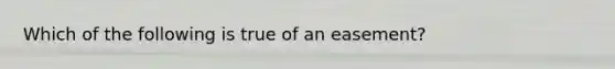 Which of the following is true of an easement?