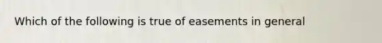 Which of the following is true of easements in general